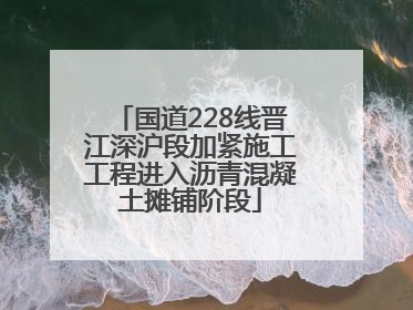 国道228线晋江深沪段加紧施工工程进入沥青混凝土摊铺阶段