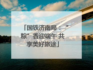 国铁济南局：“粽”香迎端午 共享美好旅途
