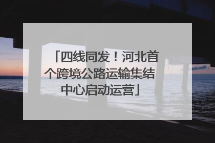 四线同发！河北首个跨境公路运输集结中心启动运营