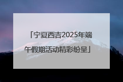 宁夏西吉2025年端午假期活动精彩纷呈