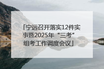 宁远召开落实12件实事暨2025年“三考”组考工作调度会议