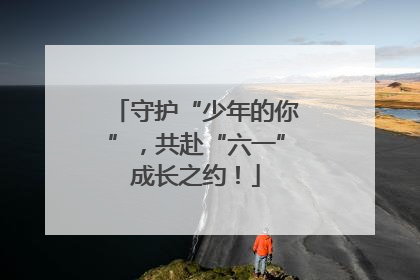 守护“少年的你”，共赴“六一”成长之约！