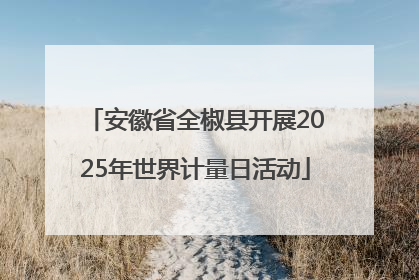 安徽省全椒县开展2025年世界计量日活动