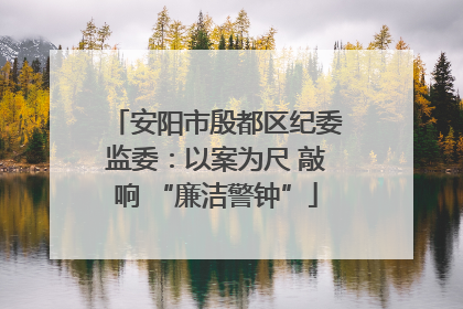 安阳市殷都区纪委监委：以案为尺 敲响 “廉洁警钟”