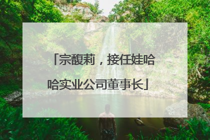 宗馥莉，接任娃哈哈实业公司董事长