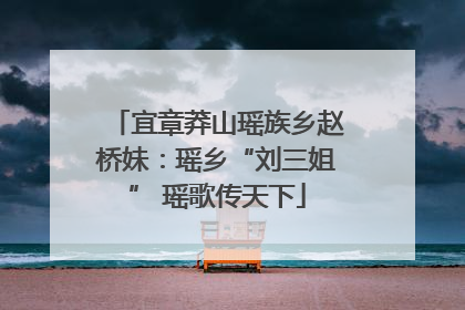 宜章莽山瑶族乡赵桥妹：瑶乡“刘三姐” 瑶歌传天下