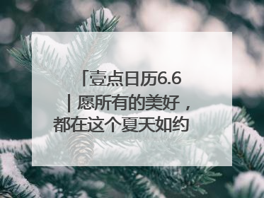 壹点日历6.6｜愿所有的美好，都在这个夏天如约而至！早安