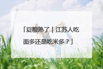 夏粮熟了｜江苏人吃面多还是吃米多？