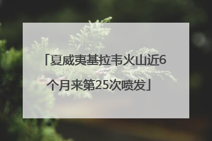 夏威夷基拉韦火山近6个月来第25次喷发