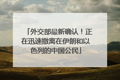 外交部最新确认！正在迅速撤离在伊朗和以色列的中国公民