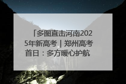 多图直击河南2025年新高考｜郑州高考首日：多方暖心护航 助力学子逐梦