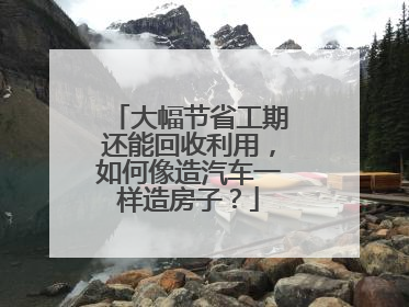 大幅节省工期还能回收利用，如何像造汽车一样造房子？
