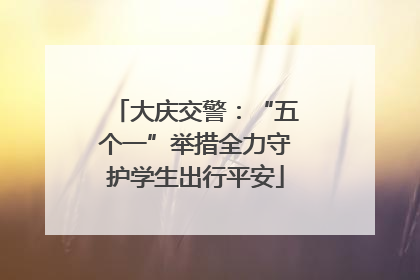 大庆交警:“五个一”举措全力守护学生出行平安