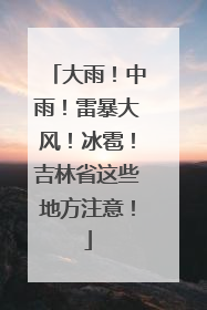 大雨！中雨！雷暴大风！冰雹！吉林省这些地方注意！