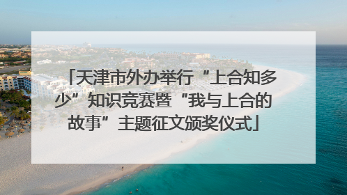 天津市外办举行“上合知多少”知识竞赛暨“我与上合的故事”主题征文颁奖仪式
