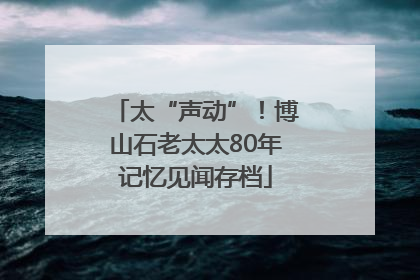 太“声动”！博山石老太太80年记忆见闻存档