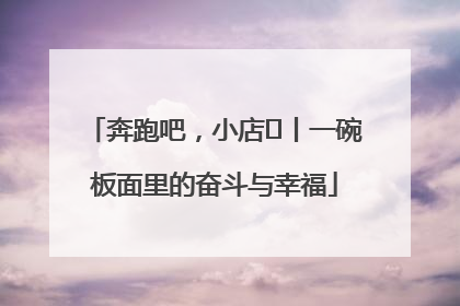 奔跑吧，小店㊳丨一碗板面里的奋斗与幸福
