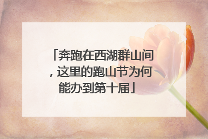 奔跑在西湖群山间，这里的跑山节为何能办到第十届