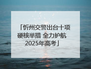 忻州交警出台十项硬核举措 全力护航2025年高考