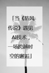 当《防风传说》遇见AI技术，一场跨越时空的邂逅