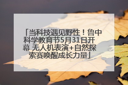 当科技遇见野性！鲁中科学教育节5月31日开幕 无人机表演+自然探索赛唤醒成长力量