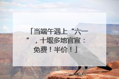 当端午遇上“六一”，十堰多地官宣：免费！半价！