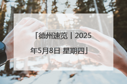 德州速览丨2025年5月8日 星期四