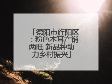 德阳市旌阳区：粉色木耳产销两旺 新品种助力乡村振兴