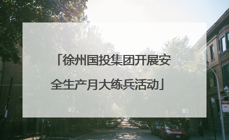 徐州国投集团开展安全生产月大练兵活动