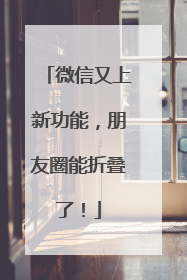 微信又上新功能，朋友圈能折叠了！