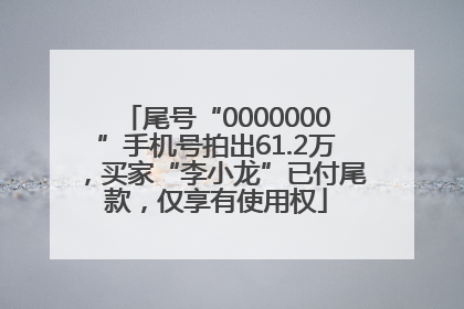 尾号“0000000”手机号拍出61.2万，买家“李小龙”已付尾款，仅享有使用权