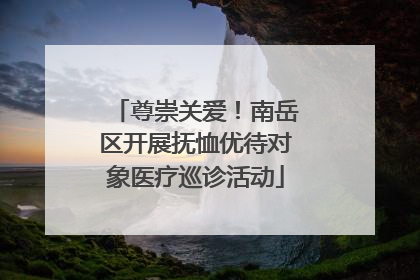 尊崇关爱！南岳区开展抚恤优待对象医疗巡诊活动
