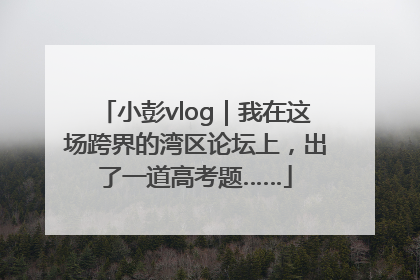 小彭vlog｜我在这场跨界的湾区论坛上，出了一道高考题……