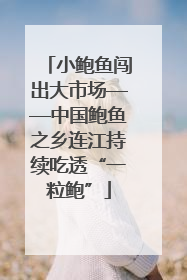小鲍鱼闯出大市场——中国鲍鱼之乡连江持续吃透“一粒鲍”