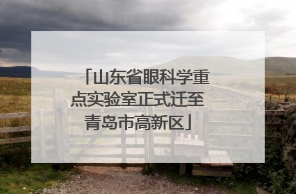 山东省眼科学重点实验室正式迁至青岛市高新区