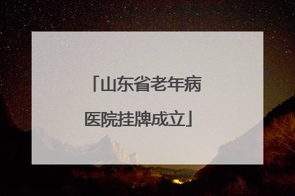 山东省老年病医院挂牌成立