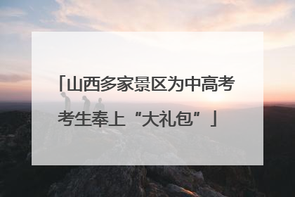 山西多家景区为中高考考生奉上“大礼包”