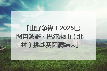 山野争锋！2025巴图鲁越野・巴尔虎山（北村）挑战赛圆满结束