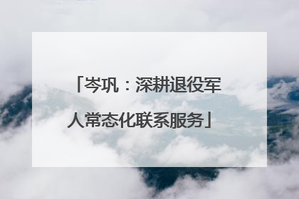 岑巩：深耕退役军人常态化联系服务