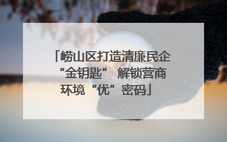 崂山区打造清廉民企“金钥匙” 解锁营商环境“优”密码