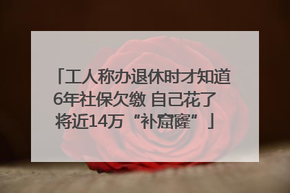 工人称办退休时才知道6年社保欠缴 自己花了将近14万“补窟窿”