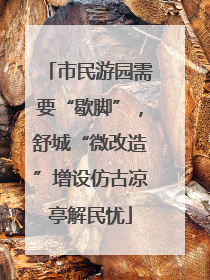 市民游园需要“歇脚”，舒城“微改造”增设仿古凉亭解民忧
