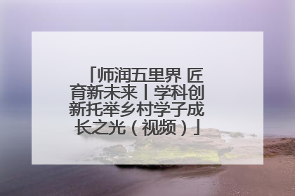 师润五里界 匠育新未来丨学科创新托举乡村学子成长之光（视频）