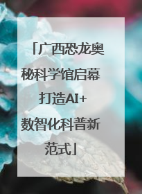 广西恐龙奥秘科学馆启幕 打造AI+数智化科普新范式