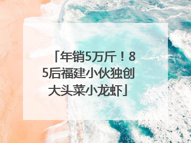年销5万斤！85后福建小伙独创大头菜小龙虾