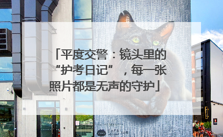平度交警：镜头里的“护考日记”，每一张照片都是无声的守护