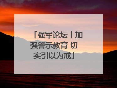 强军论坛丨加强警示教育 切实引以为戒