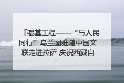 强基工程——“与人民同行”乌兰图雅随中国文联走进拉萨 庆祝西藏自治区成立60周年