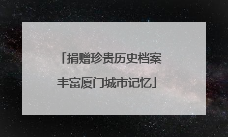 捐赠珍贵历史档案 丰富厦门城市记忆