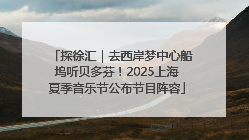 探徐汇｜去西岸梦中心船坞听贝多芬！2025上海夏季音乐节公布节目阵容